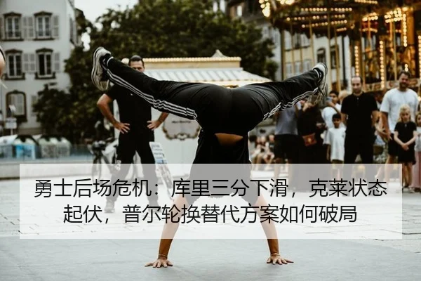 勇士后场危机：库里三分下滑，克莱状态起伏，普尔轮换替代方案如何破局