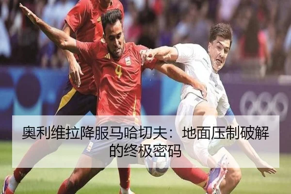 奥利维拉降服马哈切夫：地面压制破解的终极密码