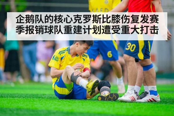 企鹅队的核心克罗斯比膝伤复发赛季报销球队重建计划遭受重大打击
