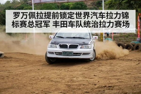 罗万佩拉提前锁定世界汽车拉力锦标赛总冠军 丰田车队统治拉力赛场