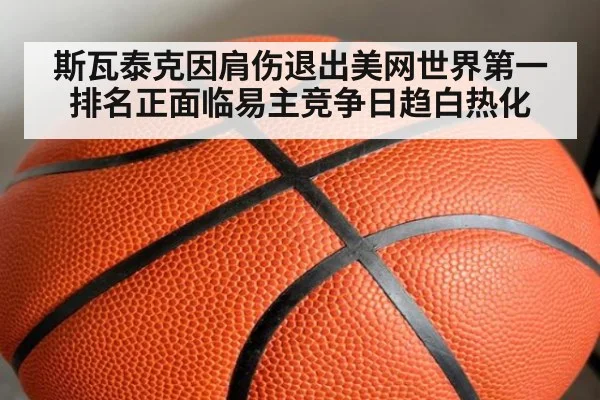 斯瓦泰克因肩伤退出美网世界第一排名正面临易主竞争日趋白热化