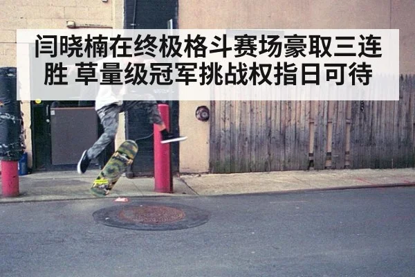 闫晓楠在终极格斗赛场豪取三连胜 草量级冠军挑战权指日可待